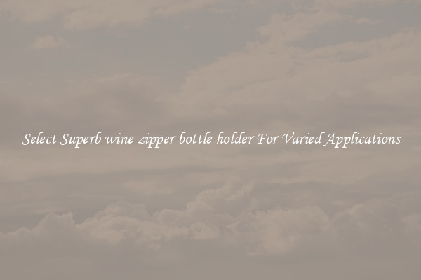 Select Superb wine zipper bottle holder For Varied Applications