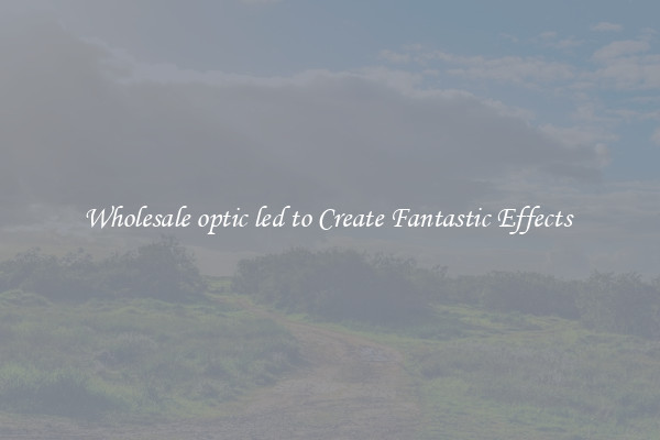 Wholesale optic led to Create Fantastic Effects 