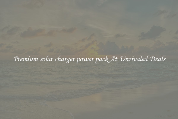 Premium solar charger power pack At Unrivaled Deals