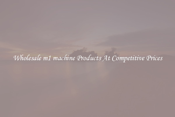 Wholesale m1 machine Products At Competitive Prices