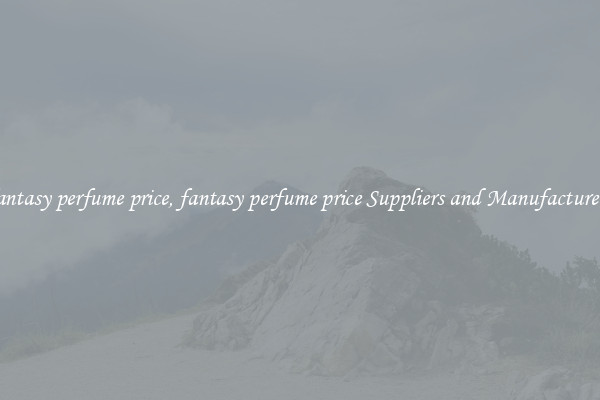 fantasy perfume price, fantasy perfume price Suppliers and Manufacturers