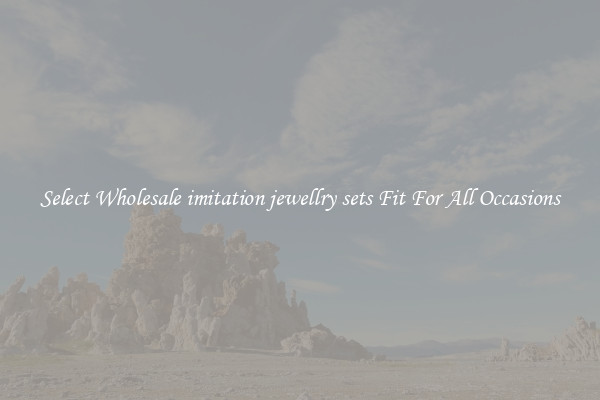 Select Wholesale imitation jewellry sets Fit For All Occasions