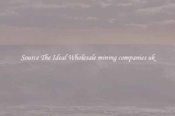Source The Ideal Wholesale mining companies uk