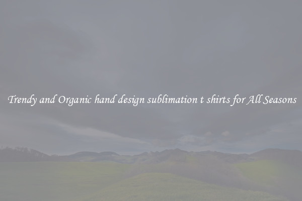 Trendy and Organic hand design sublimation t shirts for All Seasons