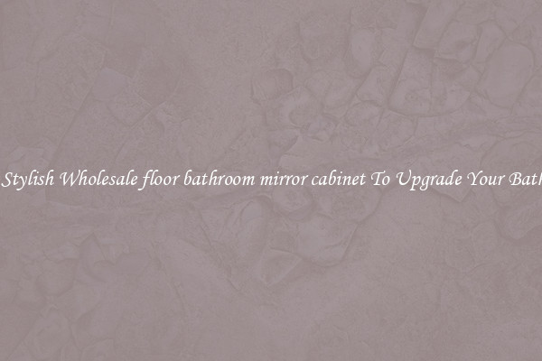 Shop Stylish Wholesale floor bathroom mirror cabinet To Upgrade Your Bathroom