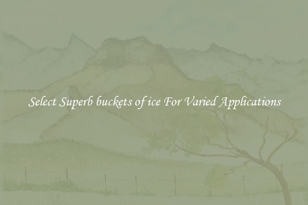 Select Superb buckets of ice For Varied Applications
