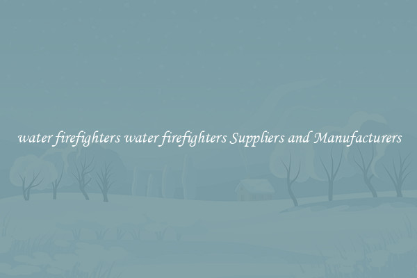water firefighters water firefighters Suppliers and Manufacturers