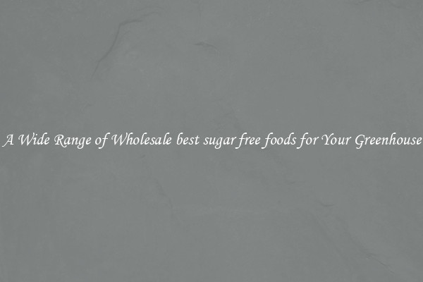 A Wide Range of Wholesale best sugar free foods for Your Greenhouse