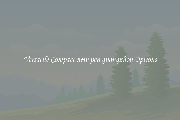 Versatile Compact new pen guangzhou Options