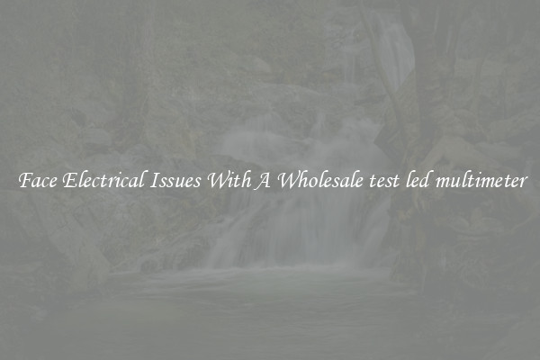 Face Electrical Issues With A Wholesale test led multimeter