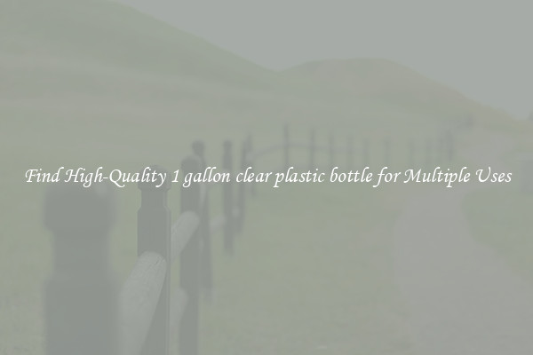 Find High-Quality 1 gallon clear plastic bottle for Multiple Uses