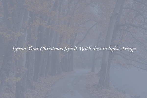 Ignite Your Christmas Spirit With decore light strings