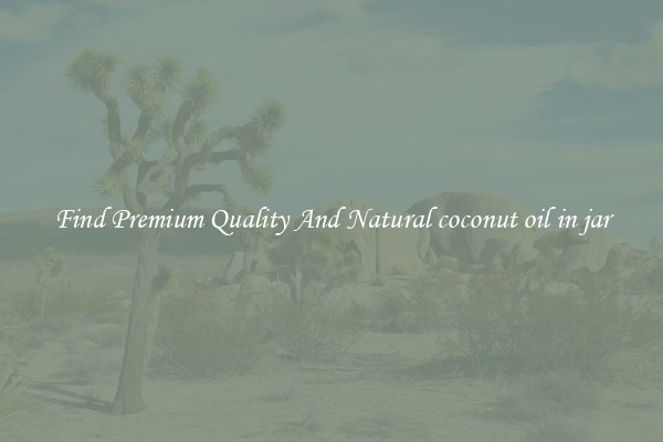 Find Premium Quality And Natural coconut oil in jar