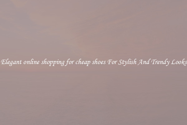Elegant online shopping for cheap shoes For Stylish And Trendy Looks