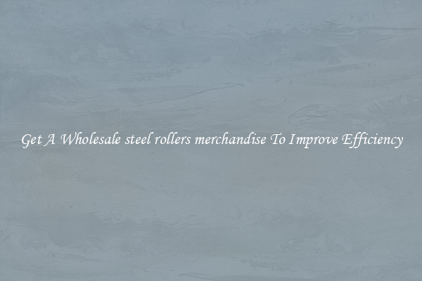 Get A Wholesale steel rollers merchandise To Improve Efficiency