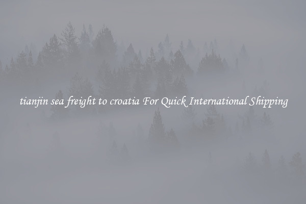 tianjin sea freight to croatia For Quick International Shipping