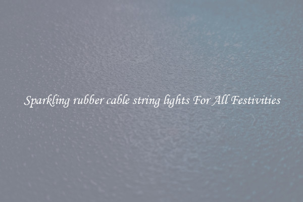 Sparkling rubber cable string lights For All Festivities