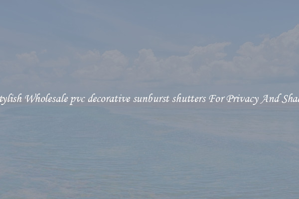 Stylish Wholesale pvc decorative sunburst shutters For Privacy And Shade