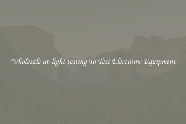Wholesale uv light testing To Test Electronic Equipment