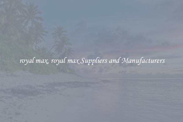 royal max, royal max Suppliers and Manufacturers