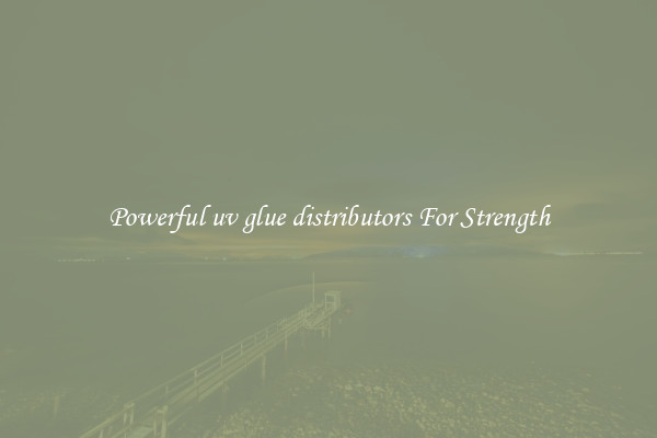 Powerful uv glue distributors For Strength