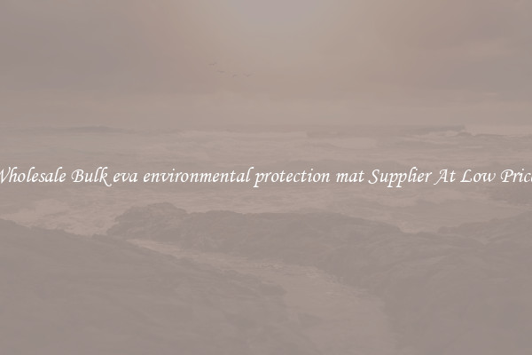 Wholesale Bulk eva environmental protection mat Supplier At Low Prices
