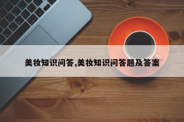 美妆知识问答,美妆知识问答题及答案