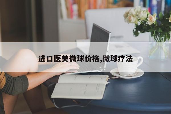 进口医美微球价格,微球疗法