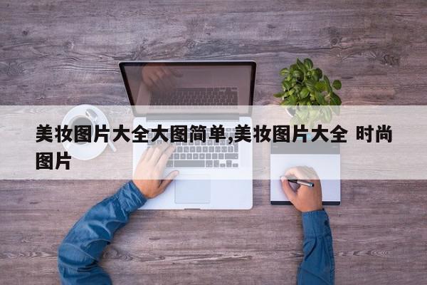 美妆图片大全大图简单,美妆图片大全 时尚图片