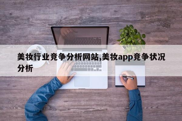 美妆行业竞争分析网站,美妆app竞争状况分析