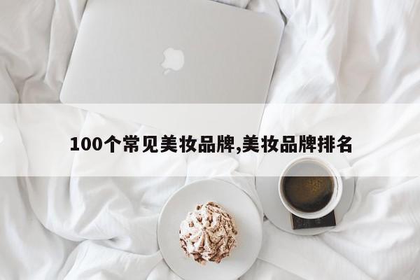 100个常见美妆品牌,美妆品牌排名