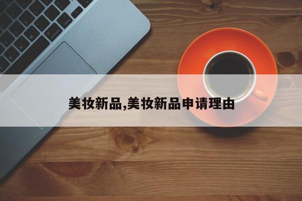 美妆新品,美妆新品申请理由