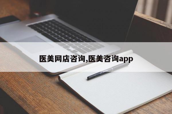 医美网店咨询,医美咨询app