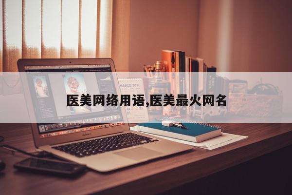 医美网络用语,医美最火网名